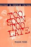 Morris, Meaghn: Too Soon Too Late: History in Popular Culture