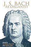May, Ernest: J. S. Bach As Organist: His Instruments, Music, and Performance Practices May, Ernest: J. S. Bach As Organist: His Instruments, Music, and Performance Practices