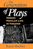 Barber, Karin: The Generation of Plays: Yoruba Popular Life in Theater Barber, Karin: The Generation of Plays: Yoruba Popular Life in Theater