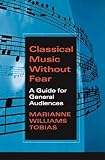 Tobias, Marianne Williams: Classical Music Without Fear: A Guide for General Audiences Tobias, Marianne Williams: Classical Music Without Fear: A Guide for General Audiences