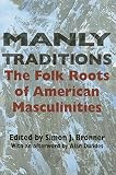 Bronner, Simon J.: Manly Traditions: The Folk Roots of American Masculinities Bronner, Simon J.: Manly Traditions: The Folk Roots of American Masculinities