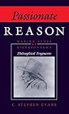 Evans, C. Stephen: Passionate Reason: Making Sense of Kierkegaard's Philosophical Fragments Evans, C. Stephen: Passionate Reason: Making Sense of Kierkegaard's Philosophical Fragments