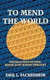 Fackenheim, Emil L.: To Mend the World: Foundations of Post-Holocaust Jewish Thought Fackenheim, Emil L.: To Mend the World: Foundations of Post-Holocaust Jewish Thought