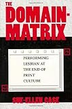 Case, Sue-Ellen: The Domain-Matrix: Performing Lesbian at the End of Print Culture Case, Sue-Ellen: The Domain-Matrix: Performing Lesbian at the End of Print Culture