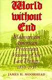 Moorhead, James H.: World Without End: Mainstream American Protestant Visions of the Last Things, 1880-1925