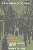 Buck-Morss, Susan: The Dialectics of Seeing: Walter Benjamin and the Arcades Project Buck-Morss, Susan: The Dialectics of Seeing: Walter Benjamin and the Arcades Project