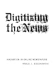 Boczkowski, Pablo J.: Digitizing The News: Innovation In Online Newspapers