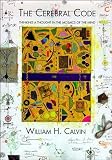 Calvin, William H.: The Cerebral Code: Thinking a Thought in the Mosaics of the Mind Calvin, William H.: The Cerebral Code: Thinking a Thought in the Mosaics of the Mind