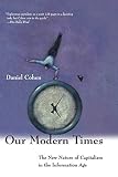 Cohen, Daniel: Our Modern Times: The New Nature of Capitalism in the Information Age Cohen, Daniel: Our Modern Times: The New Nature of Capitalism in the Information Age