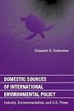 Desombre, Elizabeth R.: Domestic Sources of International Environmental Policy: Industry, Environmentalists, and U.S. Power Desombre, Elizabeth R.: Domestic Sources of International Environmental Policy: Industry, Environmentalists, and U.S. Power