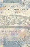 Klein, George: The Atheist and the Holy City: Encounters and Reflections