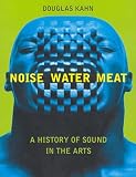 Kahn, Douglas: Noise, Water, Meat: A History of Sound in the Arts