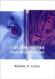 Llinas, Rodolfo R.: I of the Vortex: From Neurons to Self Llinas, Rodolfo R.: I of the Vortex: From Neurons to Self