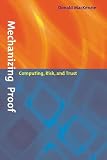 Mackenzie, Donald: Mechanizing Proof: Computing, Risk, and Trust Mackenzie, Donald: Mechanizing Proof: Computing, Risk, and Trust