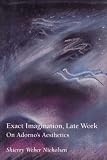 Nicholsen, Shierry Weber: Exact Imagination, Late Work: On Adorno's Aesthetics Nicholsen, Shierry Weber: Exact Imagination, Late Work: On Adorno's Aesthetics