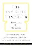 Norman, Donald A.: Invisible Computer: Why Good Products Can Fail, the Personal Computer Is So Complex and Information Applicances Are the Solution Norman, Donald A.: Invisible Computer: Why Good Products Can Fail, the Personal Computer Is So Complex and Information Applicances Are the Solution