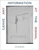 Ruscha, Edward: Leave Any Information at the Signal: Writings, Interviews, Bits, Pages Ruscha, Edward: Leave Any Information at the Signal: Writings, Interviews, Bits, Pages