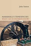 Sutton, John: Marshall's Tendencies: What Can Economists Know? Sutton, John: Marshall's Tendencies: What Can Economists Know?