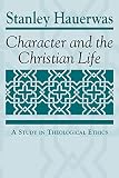 Hauerwas, Stanley: Character and the Christian Life: A Study in Theological Ethics
