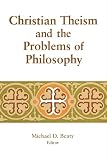 Beaty, Michael: Christian Theism and the Problems of Philosophy