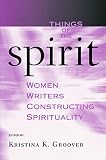 Groover, Kristina K.: Things Of The Spirit: Women Writers Constructing Spirituality