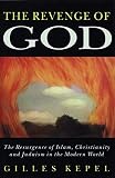 Kepel, Gilles: The Revenge of God: The Resurgence of Islam, Christianity and Judaism in the Modern World Kepel, Gilles: The Revenge of God: The Resurgence of Islam, Christianity and Judaism in the Modern World