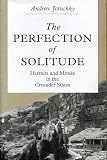 Jotischky, Andrew: The Perfection of Solitude: Hermits and Monks in the Crusader States Jotischky, Andrew: The Perfection of Solitude: Hermits and Monks in the Crusader States
