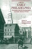 Smith, Billy Gordon: Life in Early Philadelphia: Documents from the Revolutionary and Early National Periods