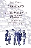 Mattson, Kevin: Creating a Democratic Public: The Struggle for Urban Participatory Democracy During the Progressive Era Mattson, Kevin: Creating a Democratic Public: The Struggle for Urban Participatory Democracy During the Progressive Era