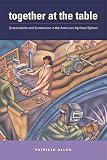 Allen, Patricia: Together At The Table: Sustainability And Sustenance In The American Agrifood System Allen, Patricia: Together At The Table: Sustainability And Sustenance In The American Agrifood System