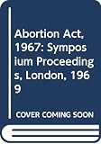 Great Britain: The Abortion Act 1967: Proceedings of a Symposium Held by the Medical Protection Society, in Collaboration with the Royal College of General Practitioners, at the Royal College of Obstetricians and Gynaecologists, London, 7 February 1969