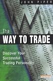 Piper, John: The Way to Trade: Discover Your Successful Trading Personality Piper, John: The Way to Trade: Discover Your Successful Trading Personality