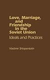 Shlapentokh, Vladimir: Love, Marriage and Friendship in the Soviet Union: Ideals and Practice Shlapentokh, Vladimir: Love, Marriage and Friendship in the Soviet Union: Ideals and Practice