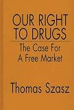 Szasz, Thomas: Our Right to Drugs: The Case for a Free Market