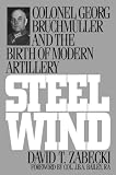 Zabecki, David T.: Steel Wind: Colonel Georg Bruchmuller and the Birth of Modern Artillery Zabecki, David T.: Steel Wind: Colonel Georg Bruchmuller and the Birth of Modern Artillery