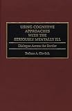 Ellis, Albert: Using Cognitive Approaches With the Seriously Mentally Ill: Dialogue Across the Barrier Ellis, Albert: Using Cognitive Approaches With the Seriously Mentally Ill: Dialogue Across the Barrier