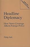 Seib, Philip: Headline Diplomacy: How News Coverage Affects Foreign Policy