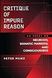 Munz, Peter: Critique of Impure Reason: An Essay on Neurons, Somatic Markers, and Consciousness