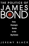 Black, Jeremy: The Politics of James Bond: From Fleming's Novels to the Big Screen