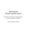 York, Neil: Turning the World Upside Down: The War of American Independence and the Problem of Empire