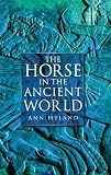 Hyland, Ann: The Horse in the Ancient World Hyland, Ann: The Horse in the Ancient World