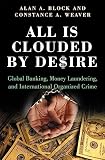 Block, Alan A.: All Is Clouded by Desire: Global Banking, Money Laundering, and International Organized Crime Block, Alan A.: All Is Clouded by Desire: Global Banking, Money Laundering, and International Organized Crime