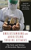 Cook, David: Understanding and Addressing Suicide Attacks: The Faith and Politics of Martyrdom Operations