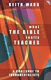 Ward, Keith: What the Bible Really Teaches: A Challenge for Fundamentalists Ward, Keith: What the Bible Really Teaches: A Challenge for Fundamentalists