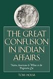 Holm, Tom: The Great Confusion In Indian Affairs: Native Americans & Whites In The Progressive Era