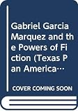 Garcia Marquez, Gabriel: Gabriel Garcia Marquez and the Powers of Fiction