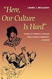 McClusky, Laura J.: Here, Our Culture Is Hard: Narrative Ethnography, Domestic Violence, and the Young Women's Revolt in San Antonio, Belize