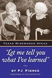 Pierce, Paula Jo: Let Me Tell You What I'Ve Learned: Texas Wisewomen Speak