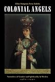 Tudela, Elisa Sampson Vera: Colonial Angels: Narratives of Gender and Spirituality in Mexico, 1580-1750 Tudela, Elisa Sampson Vera: Colonial Angels: Narratives of Gender and Spirituality in Mexico, 1580-1750