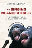 Mithen, Steven J.: The Singing Neanderthals: The Origins of Music, Language, Mind and Body Mithen, Steven J.: The Singing Neanderthals: The Origins of Music, Language, Mind and Body